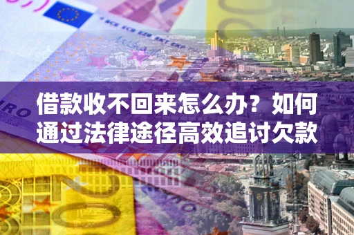武汉借款收不回来怎么办?如何通过法律途径高效追讨欠款? 武汉借款收不回来怎么办?如何通过法律途径高效追讨欠款?