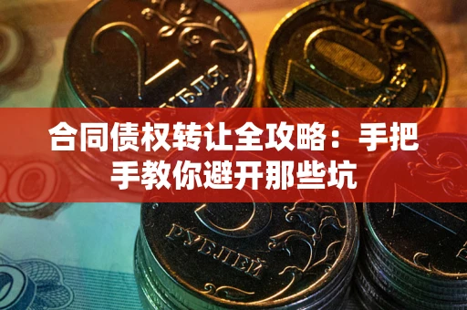武汉合同债权转让全攻略：手把手教你避开那些坑