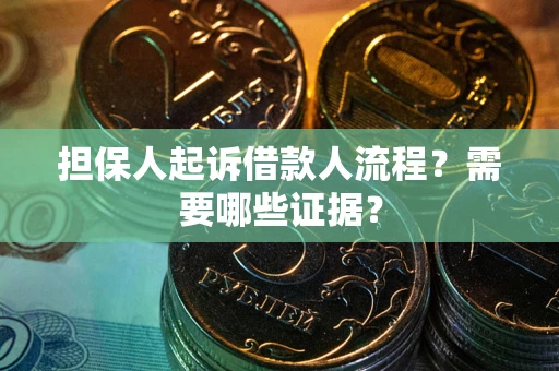 武汉担保人起诉借款人流程?需要哪些证据? 武汉担保人起诉借款人流程?需要哪些证据?