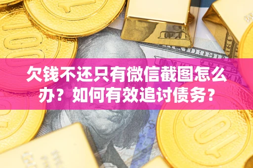 武汉欠钱不还只有微信截图怎么办？如何有效追讨债务？