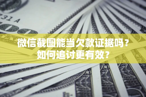 武汉微信截图能当欠款证据吗？如何追讨更有效？