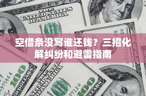 武汉空借条没写谁还钱？三招化解纠纷和避雷指南