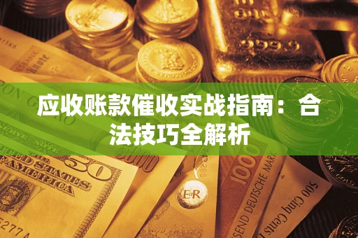 武汉应收账款催收实战指南：合法技巧全解析