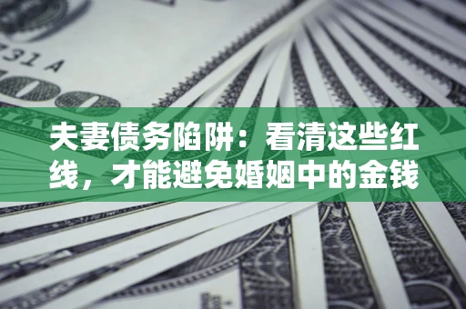 武汉夫妻债务陷阱：看清这些红线，才能避免婚姻中的金钱危机