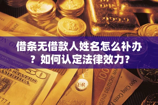 武汉借条无借款人姓名怎么补办？如何认定法律效力？