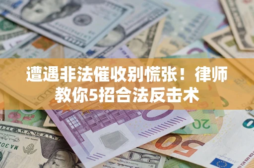 武汉遭遇非法催收别慌张！律师教你5招合法反击术