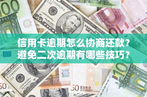 武汉信用卡逾期怎么协商还款？避免二次逾期有哪些技巧？