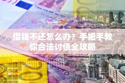武汉借钱不还怎么办？手把手教你合法讨债全攻略