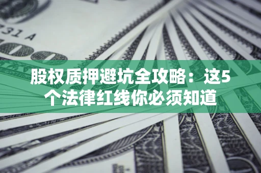 武汉股权质押避坑全攻略：这5个法律红线你必须知道