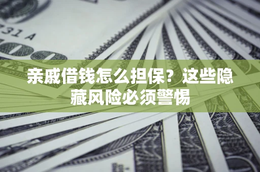 武汉亲戚借钱怎么担保？这些隐藏风险必须警惕