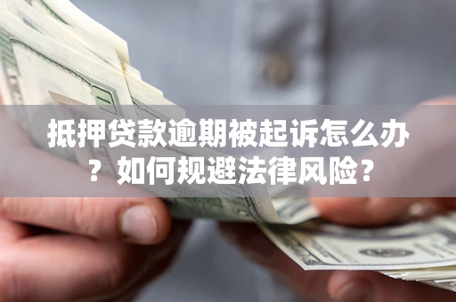武汉抵押贷款逾期被起诉怎么办？如何规避法律风险？
