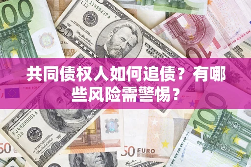 武汉共同债权人如何追债？有哪些风险需警惕？