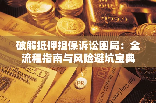 武汉破解抵押担保诉讼困局:全流程指南与风险避坑宝典 武汉破解抵押担保诉讼困局:全流程指南与风险避坑宝典
