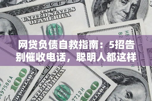 武汉网贷负债自救指南：5招告别催收电话，聪明人都这样做