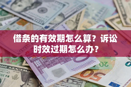 武汉借条的有效期怎么算？诉讼时效过期怎么办？