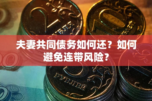 武汉夫妻共同债务如何还？如何避免连带风险？