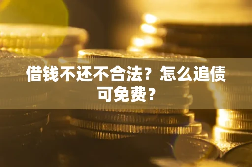 武汉借钱不还不合法？怎么追债可免费？