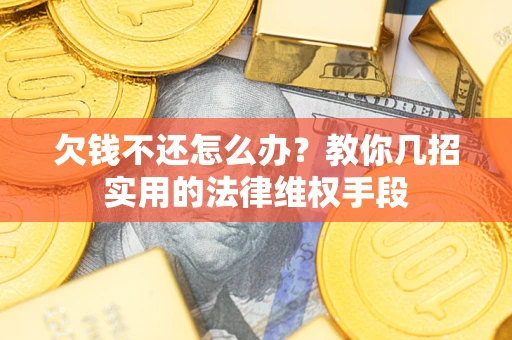 武汉欠钱不还怎么办？教你几招实用的法律维权手段