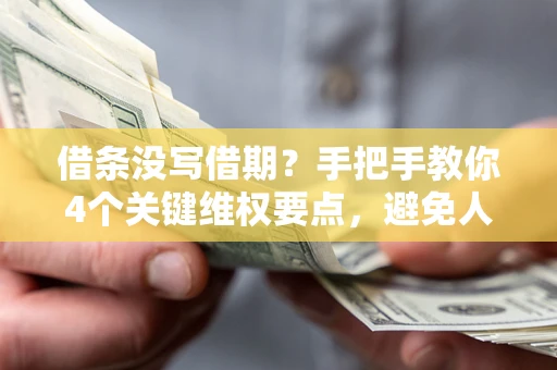 武汉借条没写借期？手把手教你4个关键维权要点，避免人财两空
