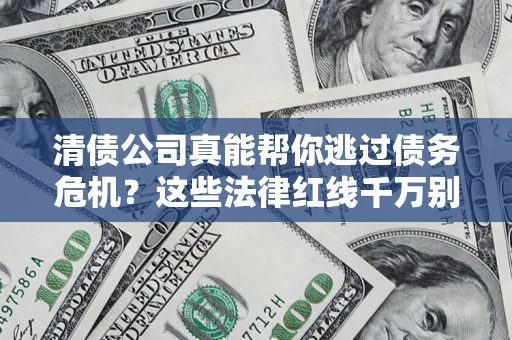 武汉清债公司真能帮你逃过债务危机？这些法律红线千万别踩