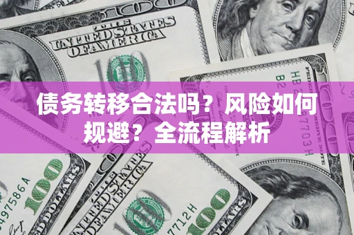 武汉债务转移合法吗？风险如何规避？全流程解析