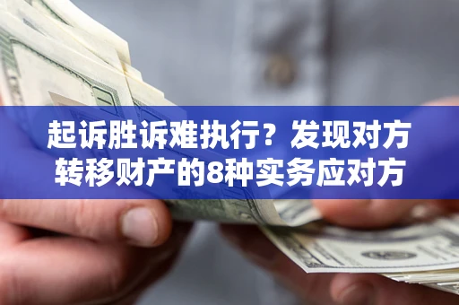 武汉起诉胜诉难执行？发现对方转移财产的8种实务应对方案