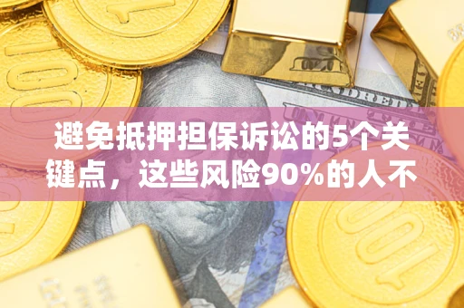 武汉避免抵押担保诉讼的5个关键点，这些风险90%的人不知道！