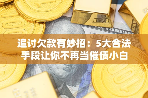 武汉追讨欠款有妙招：5大合法手段让你不再当催债小白