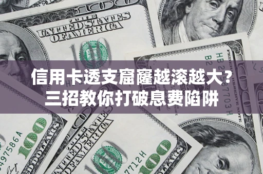 武汉信用卡透支窟窿越滚越大？三招教你打破息费陷阱