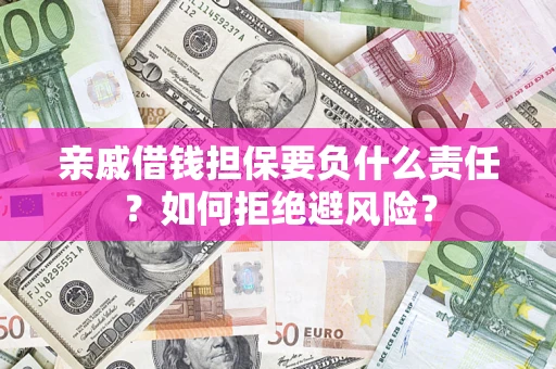 武汉亲戚借钱担保要负什么责任？如何拒绝避风险？