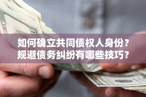 武汉如何确立共同债权人身份？规避债务纠纷有哪些技巧？