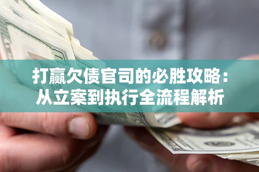 武汉打赢欠债官司的必胜攻略：从立案到执行全流程解析