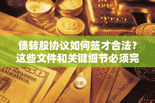 武汉债转股协议如何签才合法？这些文件和关键细节必须完整