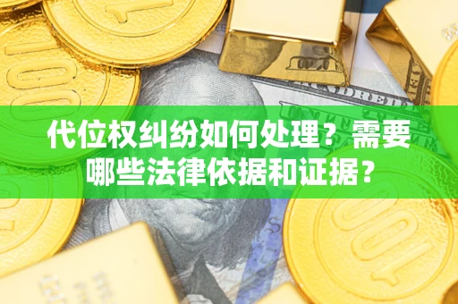 武汉代位权纠纷如何处理？需要哪些法律依据和证据？