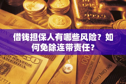 武汉借钱担保人有哪些风险？如何免除连带责任？