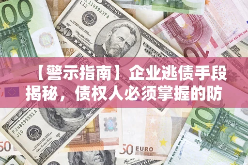 武汉【警示指南】企业逃债手段揭秘，债权人必须掌握的防坑宝典