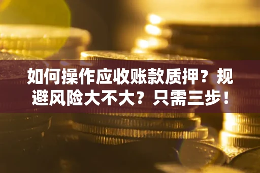 武汉如何操作应收账款质押？规避风险大不大？只需三步！