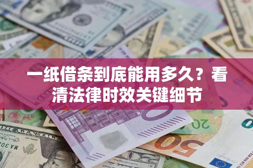 武汉一纸借条到底能用多久？看清法律时效关键细节