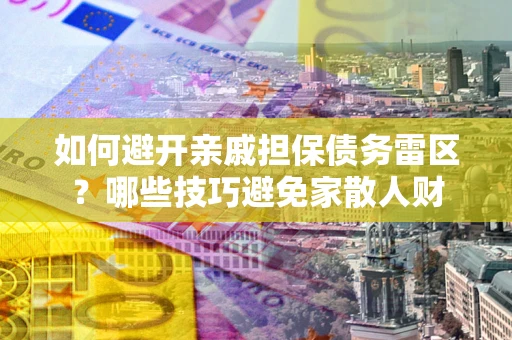武汉如何避开亲戚担保债务雷区？哪些技巧避免家散人财