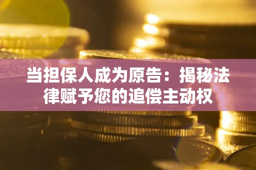 武汉当担保人成为原告:揭秘法律赋予您的追偿主动权 武汉当担保人成为原告:揭秘法律赋予您的追偿主动权
