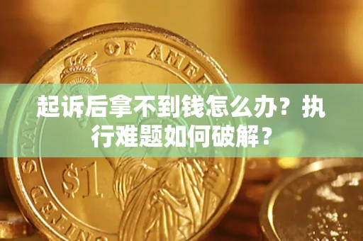 武汉起诉后拿不到钱怎么办?执行难题如何破解? 武汉起诉后拿不到钱怎么办?执行难题如何破解?