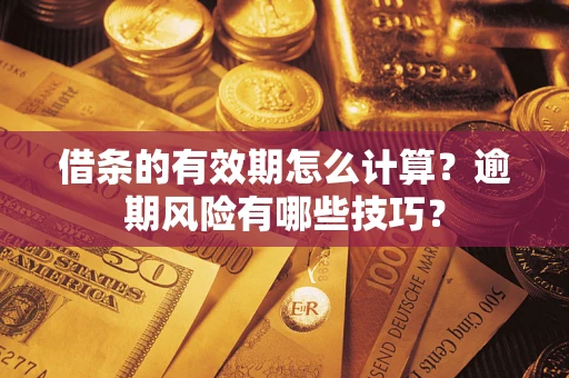 武汉借条的有效期怎么计算？逾期风险有哪些技巧？