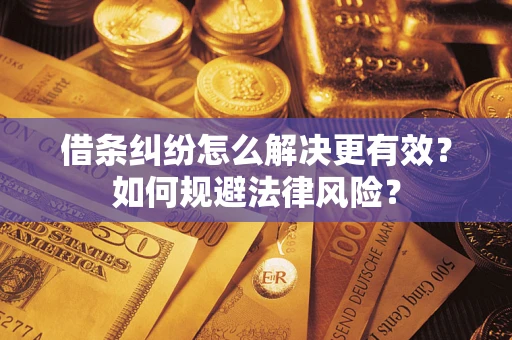 武汉借条纠纷怎么解决更有效？如何规避法律风险？