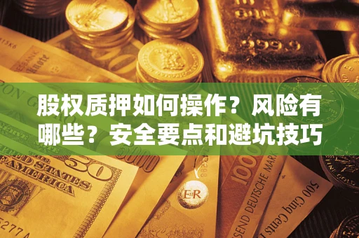 武汉股权质押如何操作？风险有哪些？安全要点和避坑技巧？
