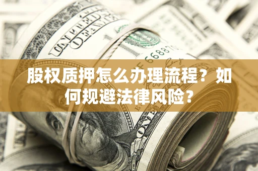武汉股权质押怎么办理流程？如何规避法律风险？