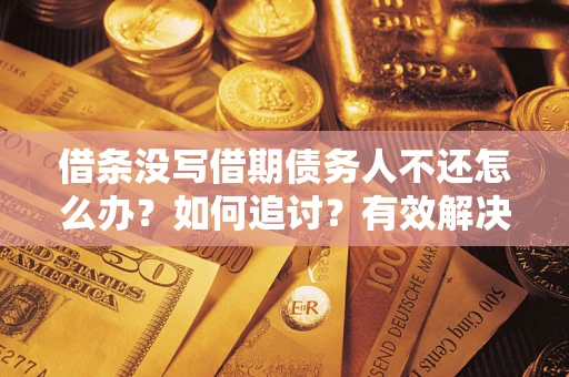 武汉借条没写借期债务人不还怎么办？如何追讨？有效解决方案！