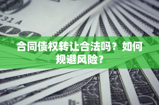 武汉合同债权转让合法吗？如何规避风险？