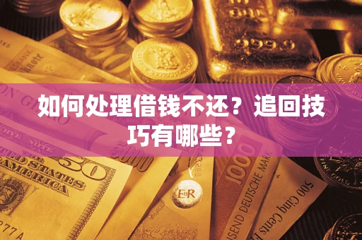 武汉如何处理借钱不还？追回技巧有哪些？