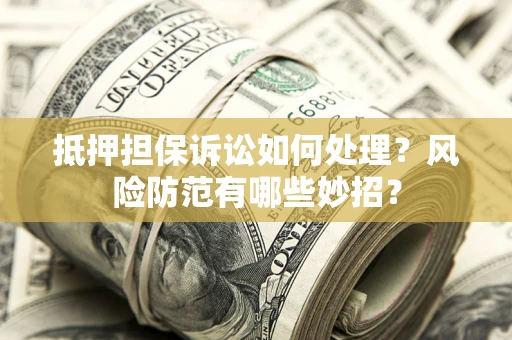 武汉抵押担保诉讼如何处理？风险防范有哪些妙招？