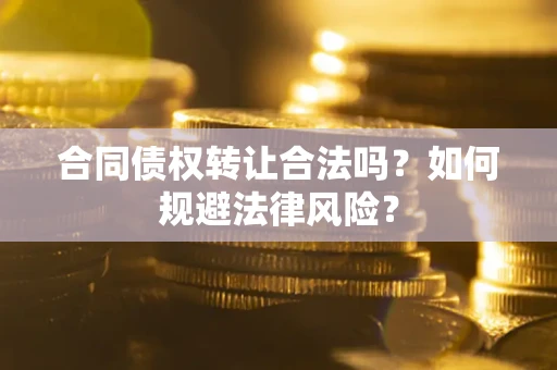 武汉合同债权转让合法吗？如何规避法律风险？
